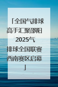 全国气排球高手汇聚邵阳 2025气排球全国联赛西南赛区启幕